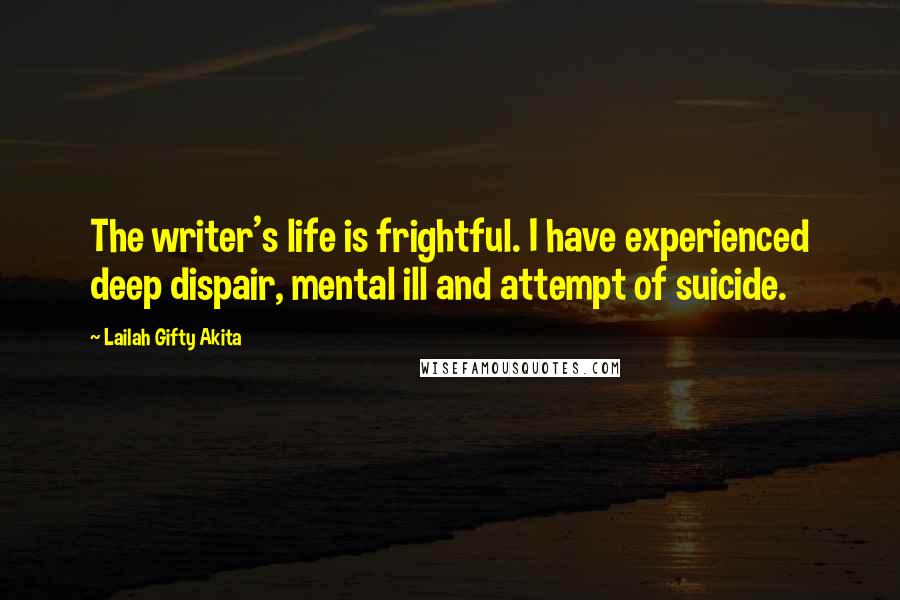 Lailah Gifty Akita Quotes: The writer's life is frightful. I have experienced deep dispair, mental ill and attempt of suicide.