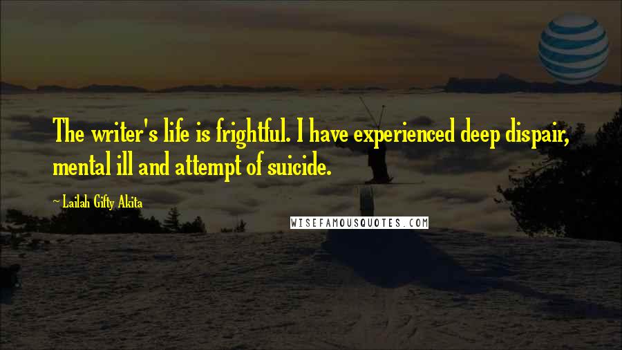 Lailah Gifty Akita Quotes: The writer's life is frightful. I have experienced deep dispair, mental ill and attempt of suicide.