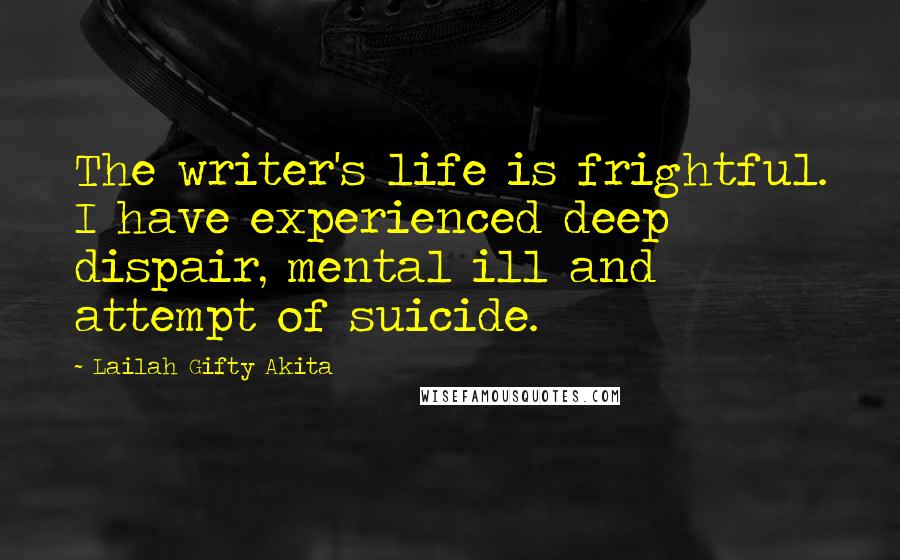 Lailah Gifty Akita Quotes: The writer's life is frightful. I have experienced deep dispair, mental ill and attempt of suicide.