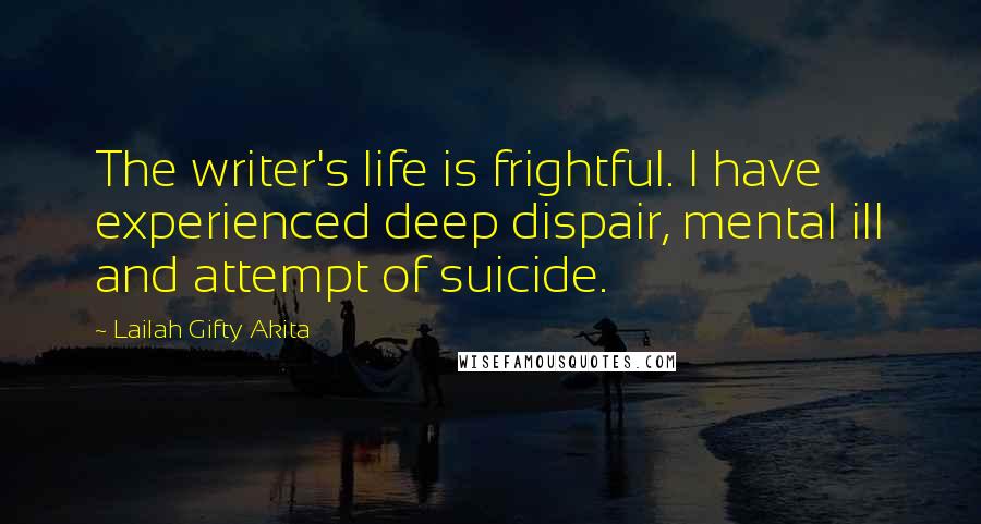 Lailah Gifty Akita Quotes: The writer's life is frightful. I have experienced deep dispair, mental ill and attempt of suicide.