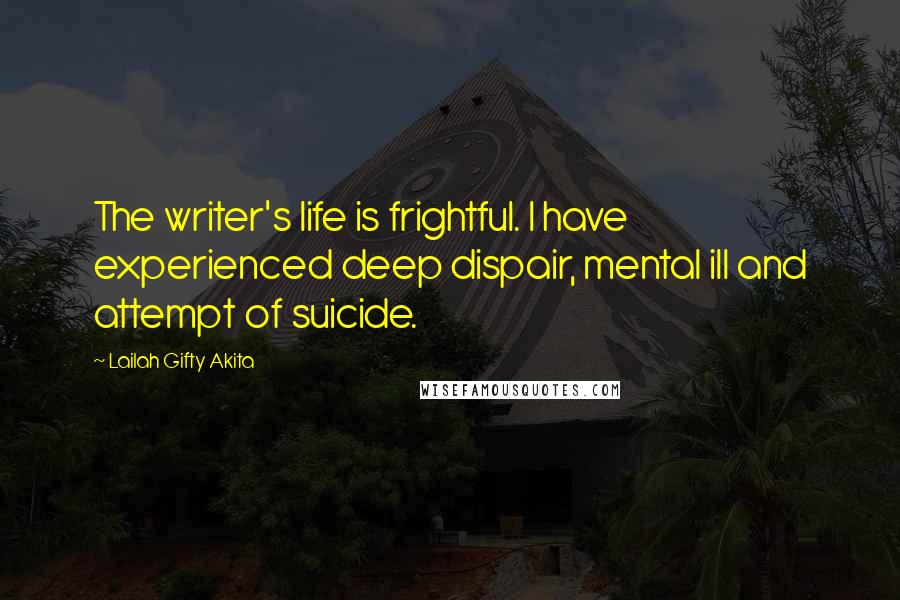 Lailah Gifty Akita Quotes: The writer's life is frightful. I have experienced deep dispair, mental ill and attempt of suicide.