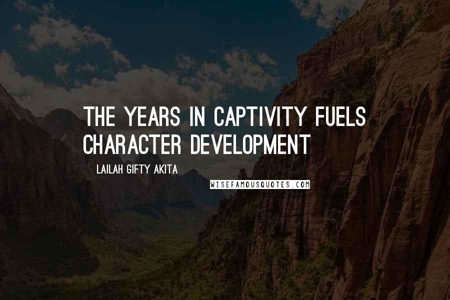 Lailah Gifty Akita Quotes: The years in captivity fuels character development