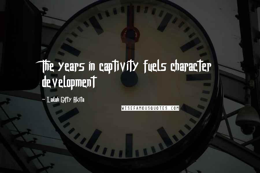 Lailah Gifty Akita Quotes: The years in captivity fuels character development