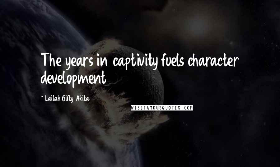 Lailah Gifty Akita Quotes: The years in captivity fuels character development