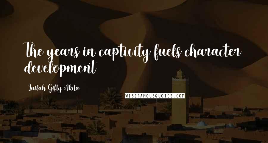 Lailah Gifty Akita Quotes: The years in captivity fuels character development
