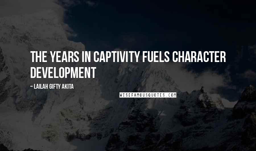 Lailah Gifty Akita Quotes: The years in captivity fuels character development