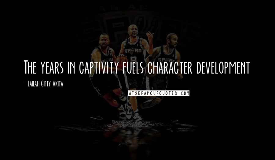 Lailah Gifty Akita Quotes: The years in captivity fuels character development