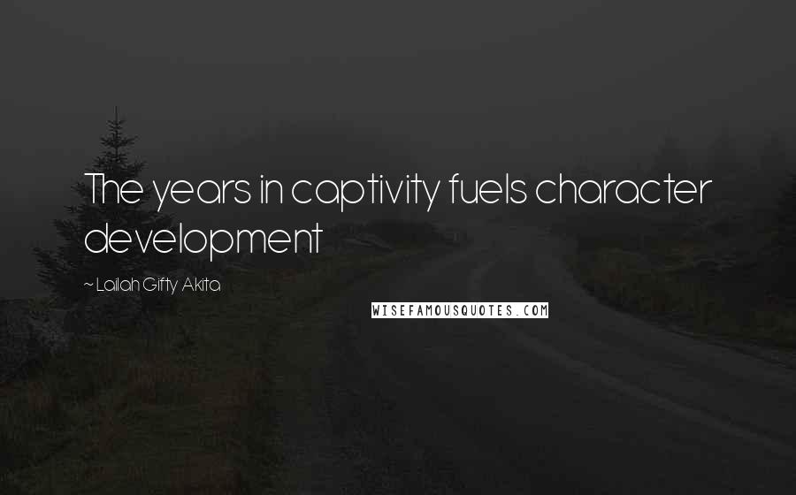 Lailah Gifty Akita Quotes: The years in captivity fuels character development