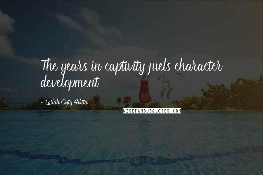 Lailah Gifty Akita Quotes: The years in captivity fuels character development