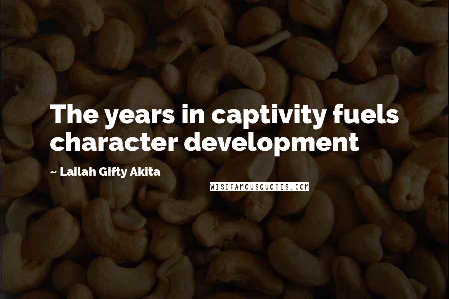 Lailah Gifty Akita Quotes: The years in captivity fuels character development