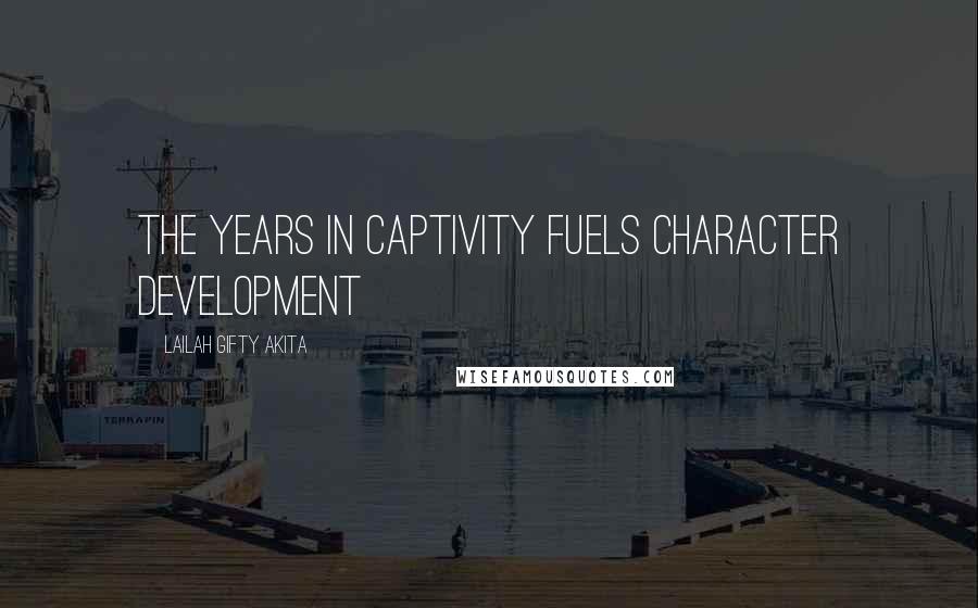 Lailah Gifty Akita Quotes: The years in captivity fuels character development