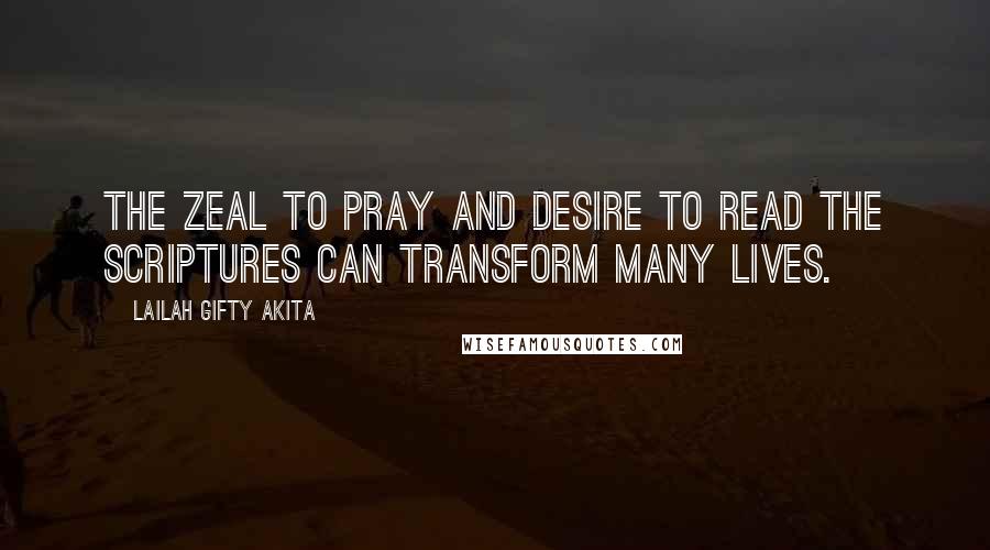 Lailah Gifty Akita Quotes: The zeal to pray and desire to read the scriptures can transform many lives.