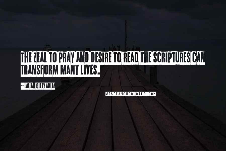 Lailah Gifty Akita Quotes: The zeal to pray and desire to read the scriptures can transform many lives.