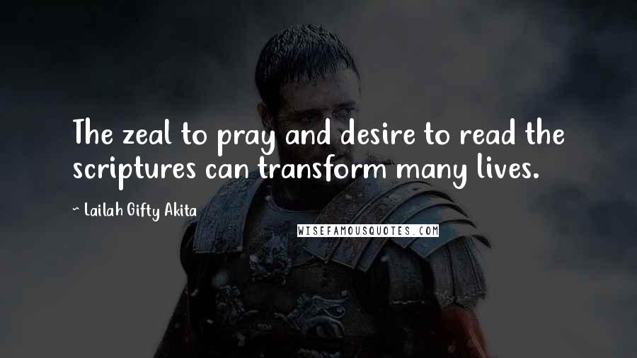 Lailah Gifty Akita Quotes: The zeal to pray and desire to read the scriptures can transform many lives.