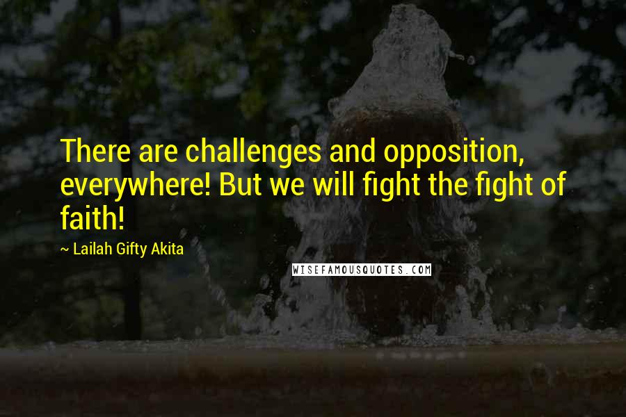 Lailah Gifty Akita Quotes: There are challenges and opposition, everywhere! But we will fight the fight of faith!