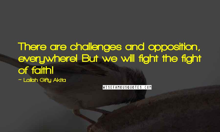 Lailah Gifty Akita Quotes: There are challenges and opposition, everywhere! But we will fight the fight of faith!