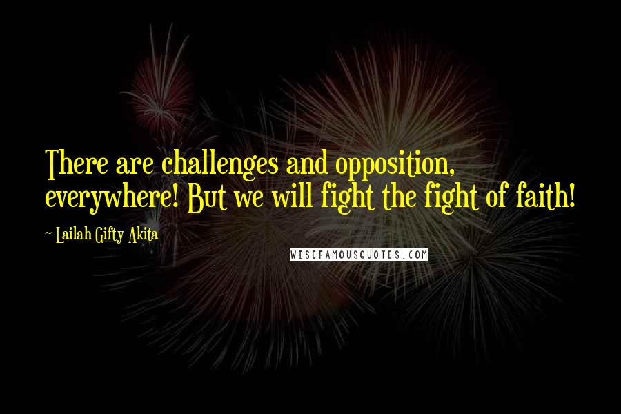 Lailah Gifty Akita Quotes: There are challenges and opposition, everywhere! But we will fight the fight of faith!