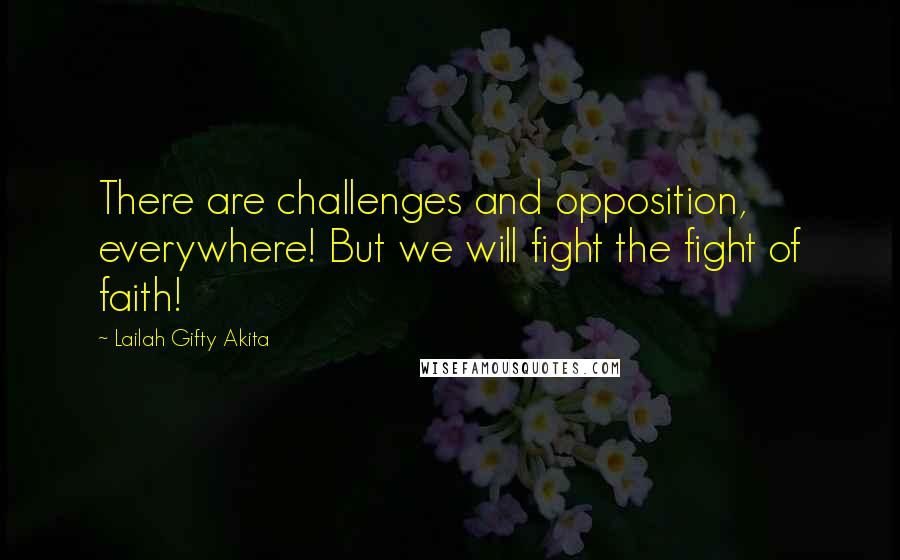 Lailah Gifty Akita Quotes: There are challenges and opposition, everywhere! But we will fight the fight of faith!