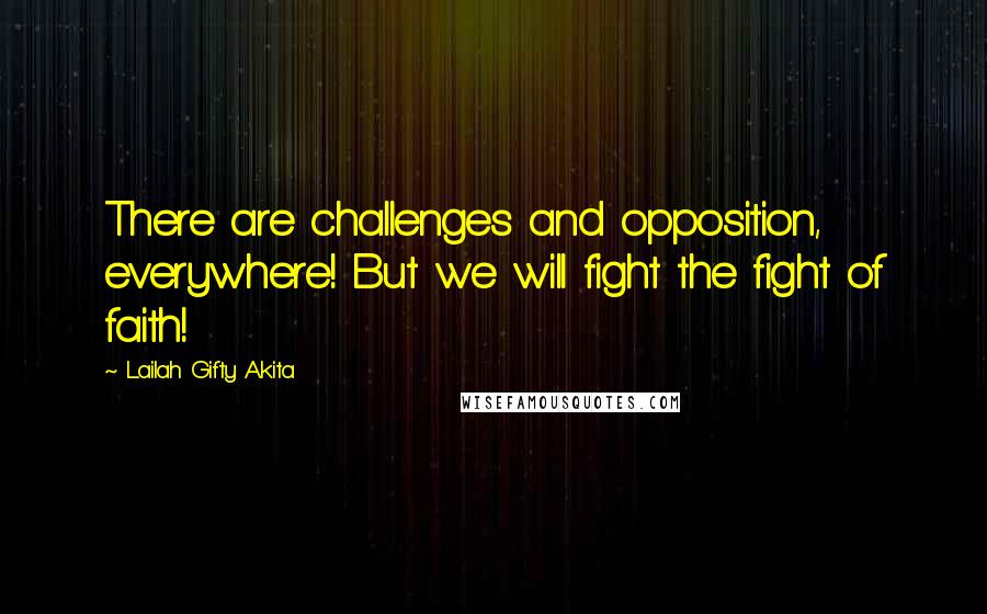 Lailah Gifty Akita Quotes: There are challenges and opposition, everywhere! But we will fight the fight of faith!