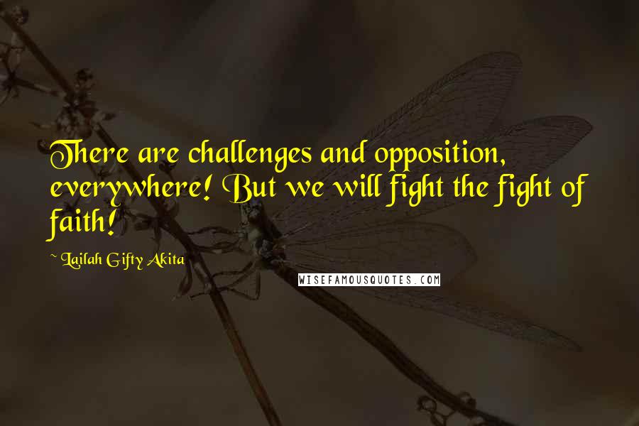 Lailah Gifty Akita Quotes: There are challenges and opposition, everywhere! But we will fight the fight of faith!