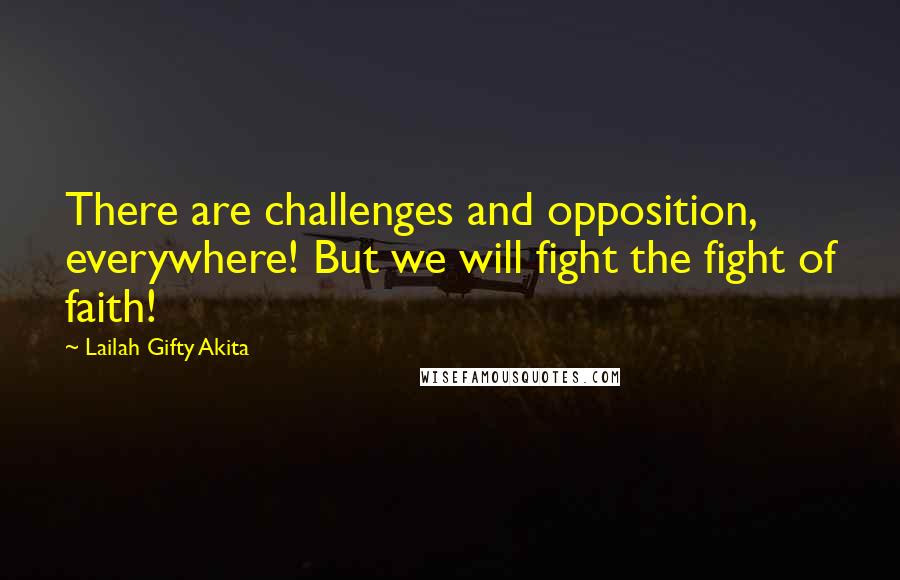 Lailah Gifty Akita Quotes: There are challenges and opposition, everywhere! But we will fight the fight of faith!