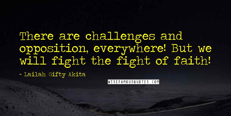 Lailah Gifty Akita Quotes: There are challenges and opposition, everywhere! But we will fight the fight of faith!