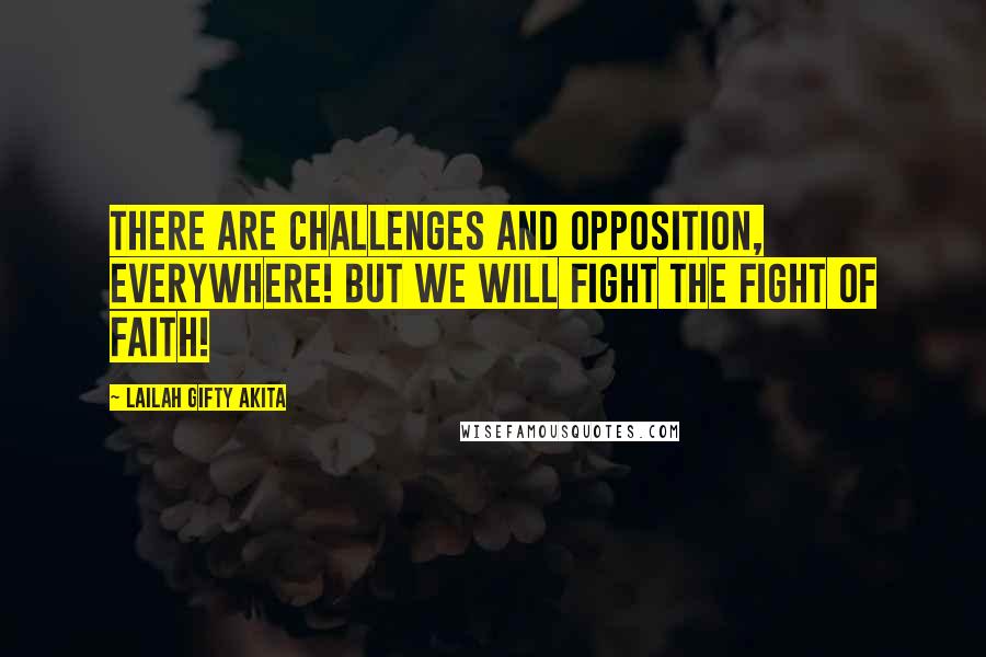 Lailah Gifty Akita Quotes: There are challenges and opposition, everywhere! But we will fight the fight of faith!