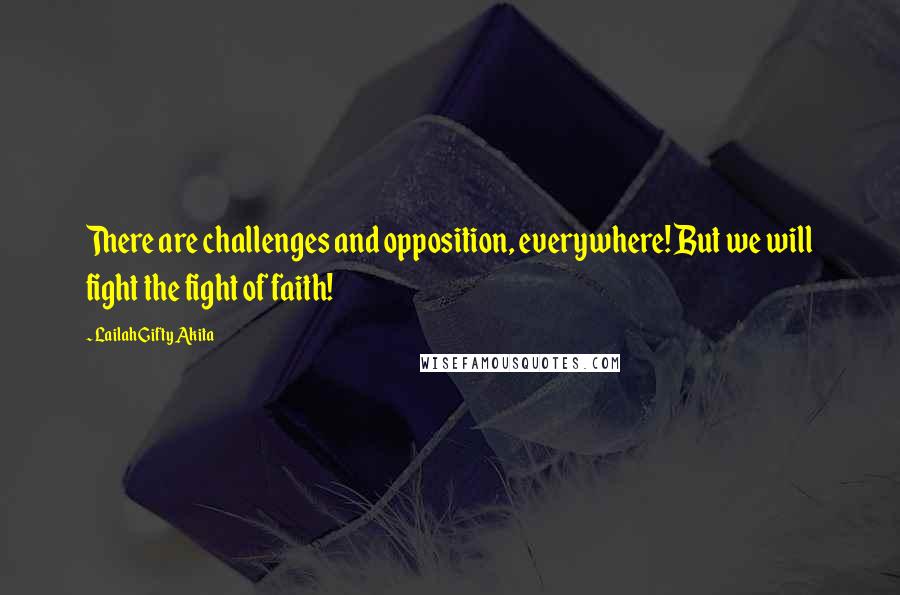 Lailah Gifty Akita Quotes: There are challenges and opposition, everywhere! But we will fight the fight of faith!