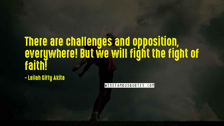 Lailah Gifty Akita Quotes: There are challenges and opposition, everywhere! But we will fight the fight of faith!