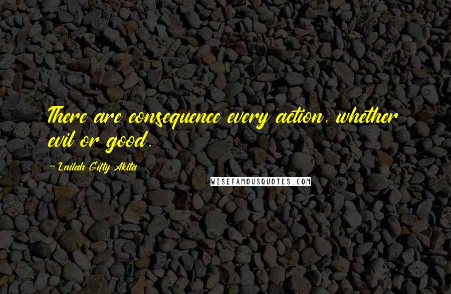 Lailah Gifty Akita Quotes: There are consequence every action, whether evil or good.