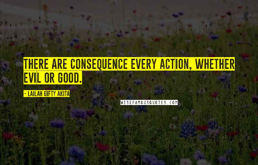 Lailah Gifty Akita Quotes: There are consequence every action, whether evil or good.