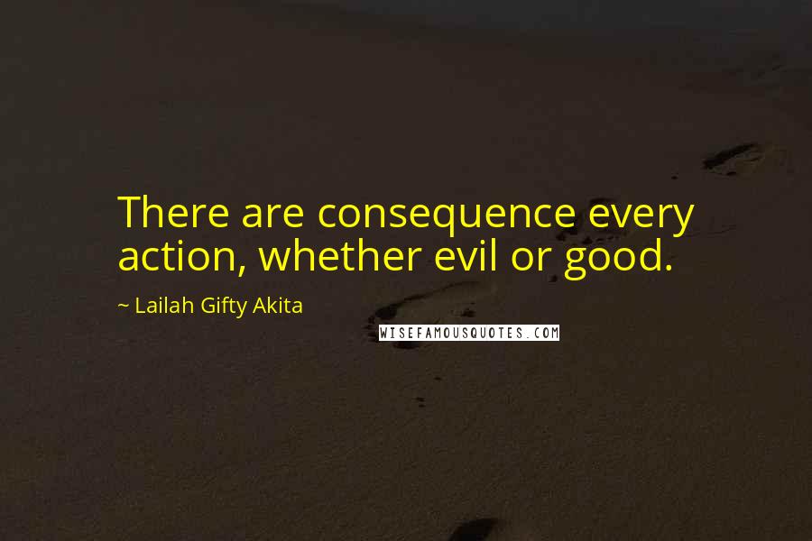 Lailah Gifty Akita Quotes: There are consequence every action, whether evil or good.