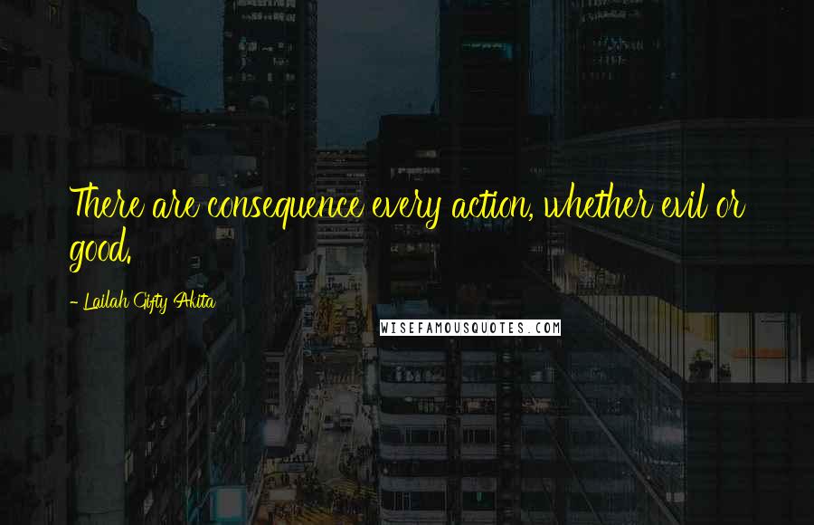 Lailah Gifty Akita Quotes: There are consequence every action, whether evil or good.