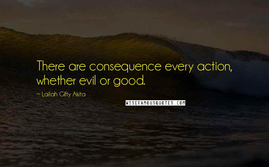 Lailah Gifty Akita Quotes: There are consequence every action, whether evil or good.