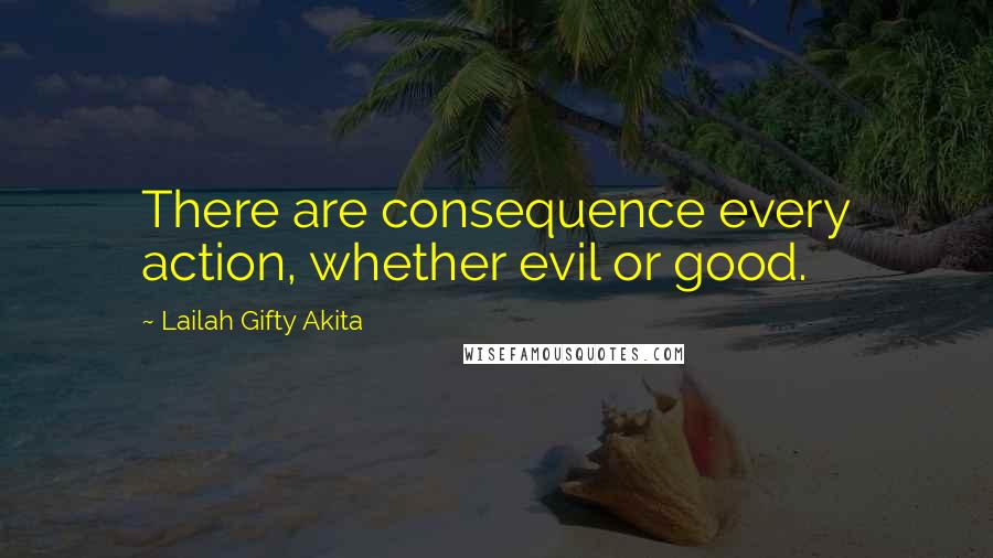 Lailah Gifty Akita Quotes: There are consequence every action, whether evil or good.