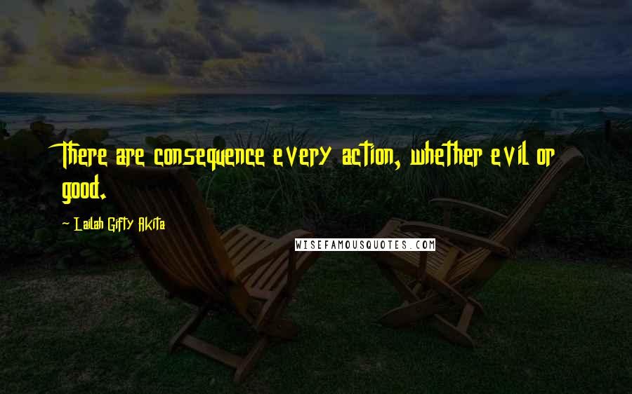 Lailah Gifty Akita Quotes: There are consequence every action, whether evil or good.