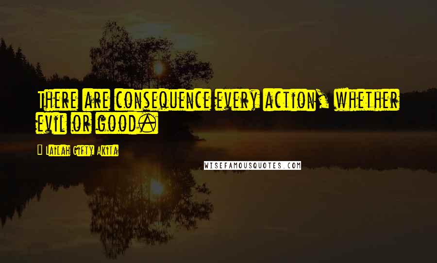 Lailah Gifty Akita Quotes: There are consequence every action, whether evil or good.