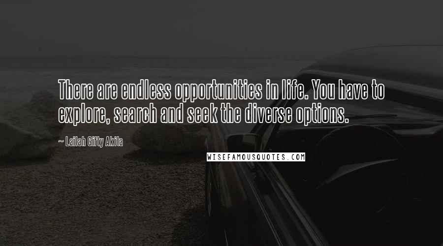 Lailah Gifty Akita Quotes: There are endless opportunities in life. You have to explore, search and seek the diverse options.