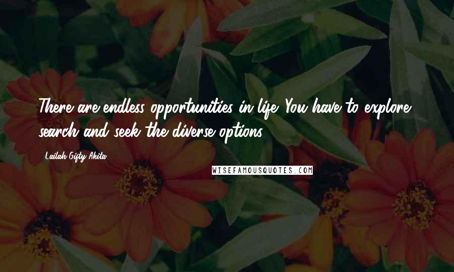 Lailah Gifty Akita Quotes: There are endless opportunities in life. You have to explore, search and seek the diverse options.