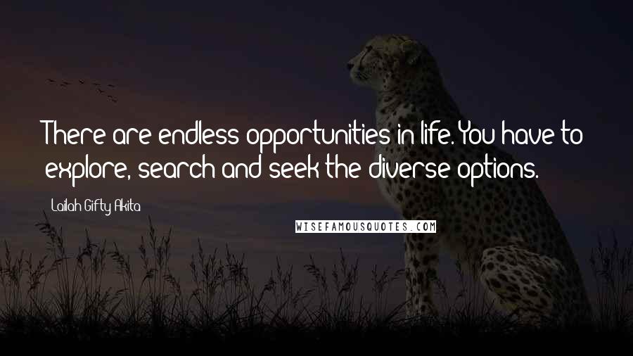 Lailah Gifty Akita Quotes: There are endless opportunities in life. You have to explore, search and seek the diverse options.