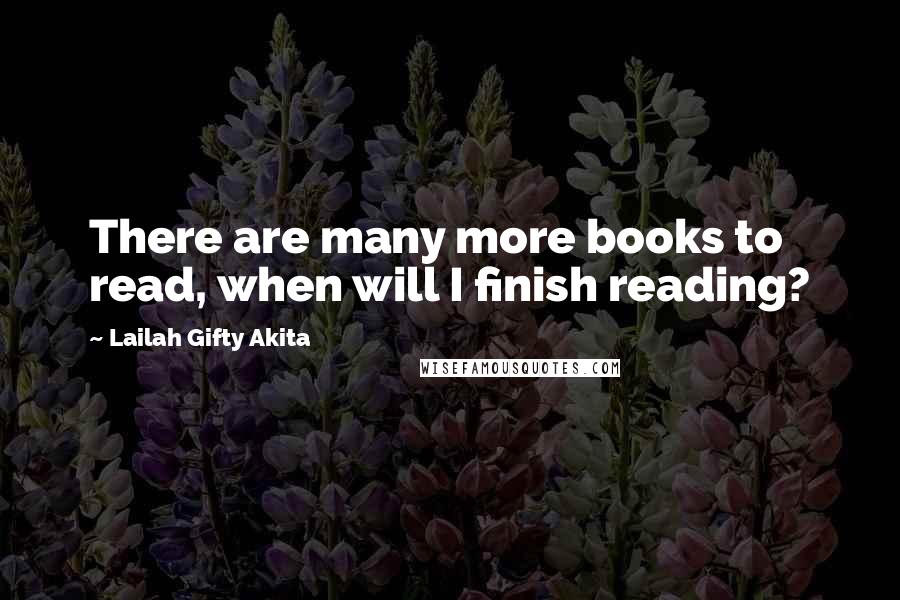 Lailah Gifty Akita Quotes: There are many more books to read, when will I finish reading?