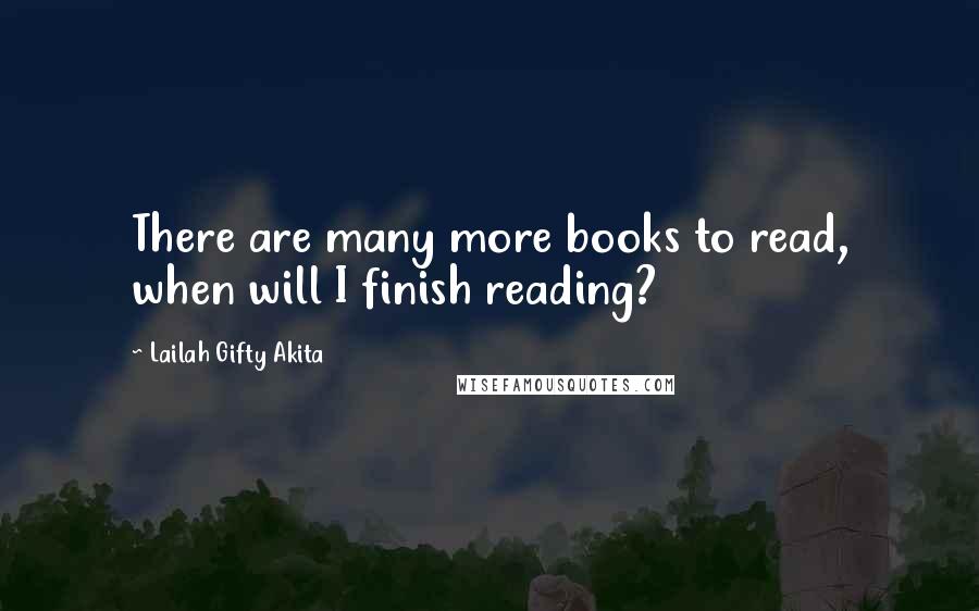 Lailah Gifty Akita Quotes: There are many more books to read, when will I finish reading?