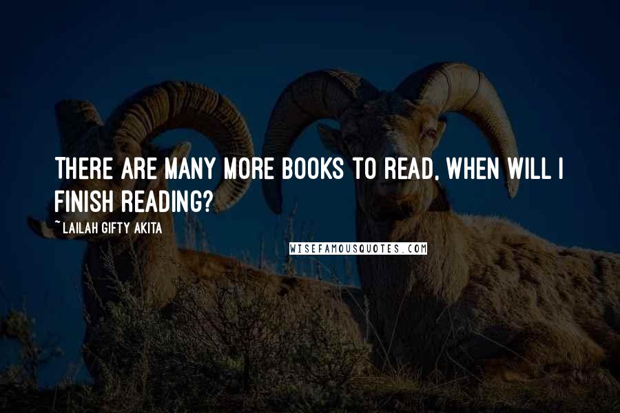 Lailah Gifty Akita Quotes: There are many more books to read, when will I finish reading?