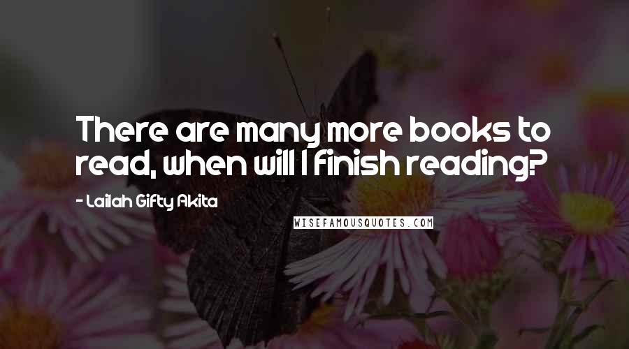 Lailah Gifty Akita Quotes: There are many more books to read, when will I finish reading?