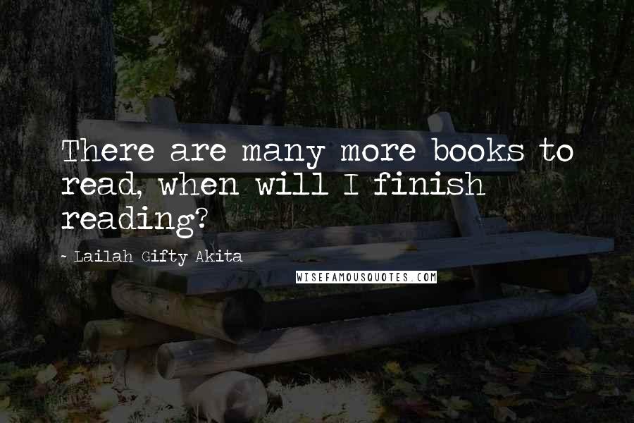 Lailah Gifty Akita Quotes: There are many more books to read, when will I finish reading?