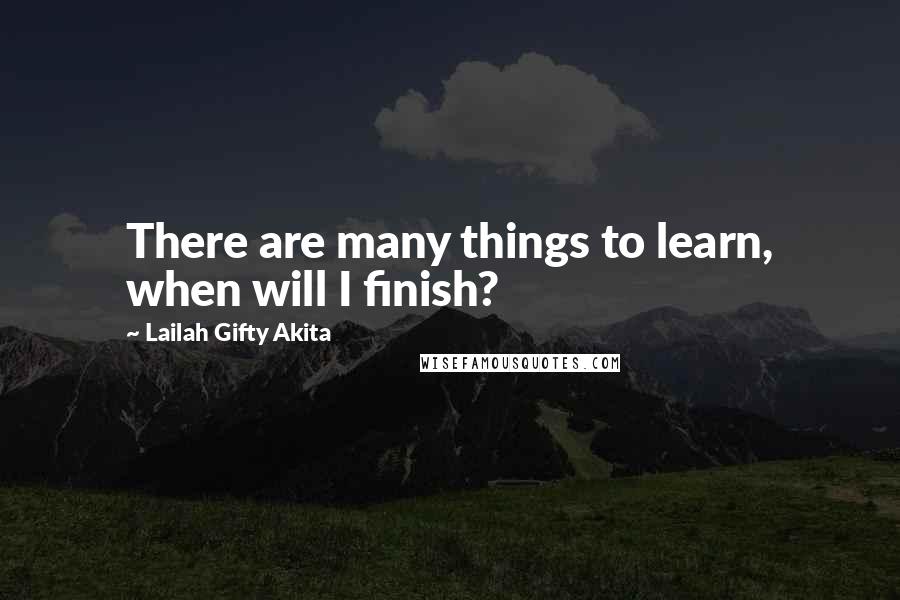 Lailah Gifty Akita Quotes: There are many things to learn, when will I finish?
