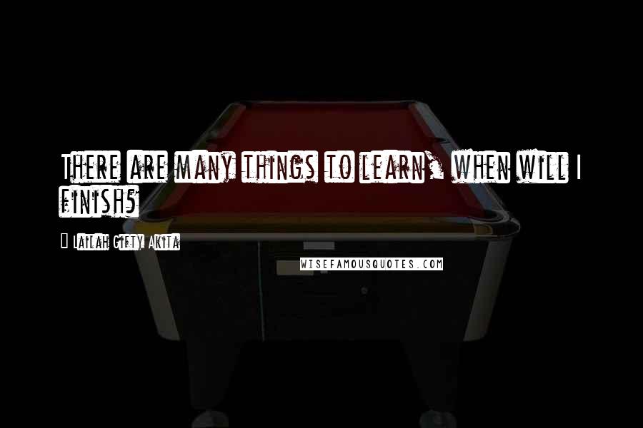 Lailah Gifty Akita Quotes: There are many things to learn, when will I finish?