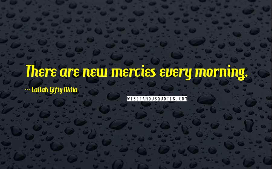 Lailah Gifty Akita Quotes: There are new mercies every morning.