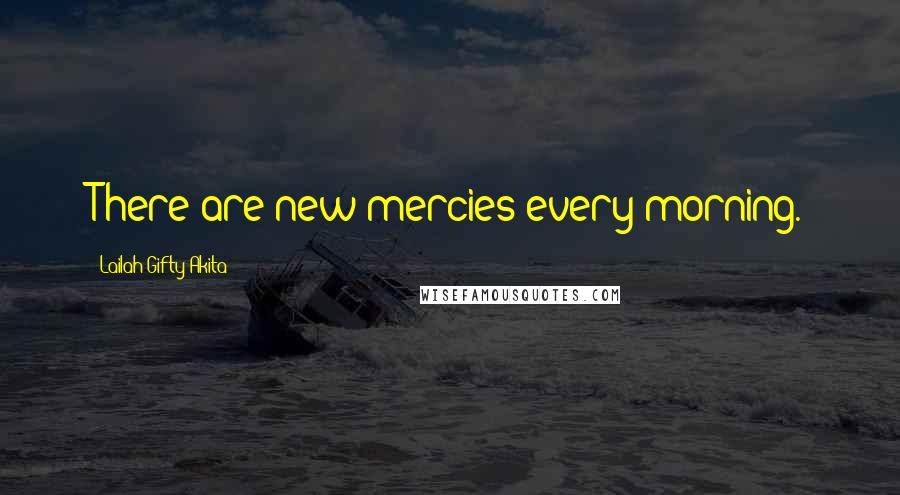 Lailah Gifty Akita Quotes: There are new mercies every morning.