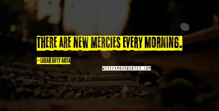 Lailah Gifty Akita Quotes: There are new mercies every morning.